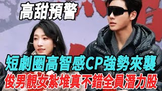 高甜預警！短劇圈高智感CP強勢來襲 ！俊男靚女紮堆,真不錯全員潛力股！！#左一#張集駿#楊咩咩#賈翼瑄#王格格#馬秋元#柯淳#阿尚#曾輝#韓雨彤#何健麒#王奕然#王凱沐#申浩男#馬小宇#短劇#大牌8卦