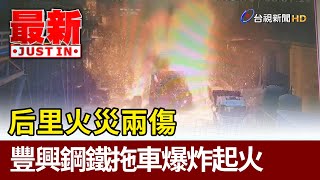 后里火災兩傷 豐興鋼鐵拖車爆炸起火【最新快訊】