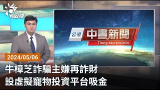 20240506 公視中晝新聞 完整版｜牛樟芝詐騙主嫌再詐財 設虛擬寵物投資平台吸金