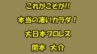 これこそが！本当のすごいカラダ！　関本大介　大日本プロレス