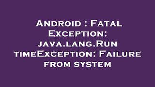 Android : Fatal Exception: java.lang.RuntimeException: Failure from system