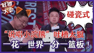 【👄吐槽大会S5】「呼兰」“说唱小浣熊”碰瓷式吐槽太损，吐槽周琦打球很透彻：一花一世界一分一篮板 ！