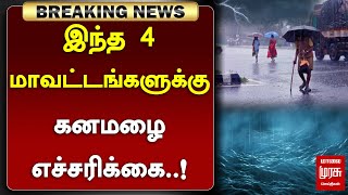 #BREAKING |  இந்த 4 மாவட்டங்களுக்கு கனமழை எச்சரிக்கை..! | TN Rains | Malai Murasu