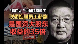 司马南：“看门人”中科院睡着了，联想控股员工薪酬是国资大股东收益的35倍