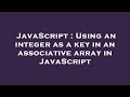 JavaScript : Using an integer as a key in an associative array in JavaScript