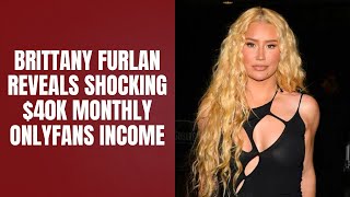 Brittany Furlan Reveals Shocking $40K Monthly OnlyFans Income