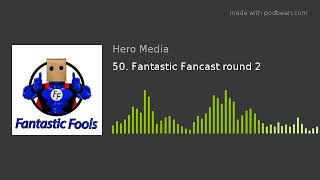 50. Fantastic Fancast round 2