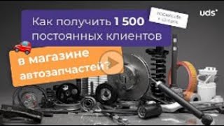 Кейс UDS в магазине автозапчастей.  Как получить 1500 постоянных клиентов.