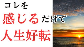 【人生好転】コレを感じるだけで一気に現実は変わります！