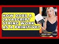 How Does A JavaScript String Work As A Primitive? - JavaScript Toolkit