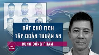 Vì sao Chủ tịch Tập đoàn Thuận An Nguyễn Duy Hưng và đồng phạm bị bắt giữ? | VTC Now