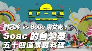 '20.02.05【世界一把抓】劉冠吟 vs Soac索艾克談《Soac的台灣菜：五十四道家庭料理》