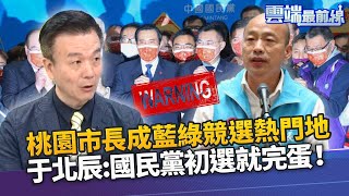 國民黨桃園人選應協商？于北辰:一初選就完蛋 韓對藍是特效藥？鄭運鵬盼好人才一起打拼！｜雲端最前線 EP982精華