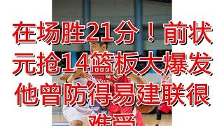 在场胜21分！前状元抢14篮板大爆发 他曾防得易建联很难受