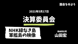 【国会】2021/5/17 山田宏（自由民主党）決算委員会　NHK軍艦島、緑なき島、端島炭鉱、捏造疑惑