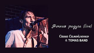 Саша Самойленко \u0026 Tomas Band - Ночная Радуга (Live)