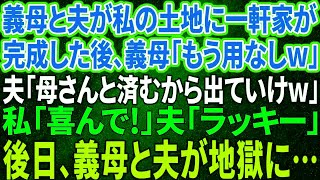 【スカッと感動】義母と夫が私の土地に一軒家。完成すると義母「もう用無しw離婚！」夫「母さんと住むからお前は出て行けw」→私「喜んで！」数日後、義母が顔面蒼白で