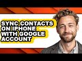 How to Sync Contacts on Iphone with Google Account (full Guide)