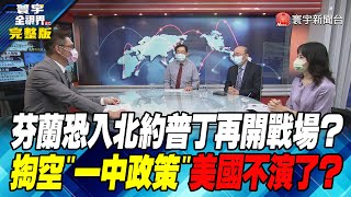 寰宇全視界 20220511【完整版】芬蘭恐入北約普丁再開戰場？掏空「一中政策」 美國不演了？