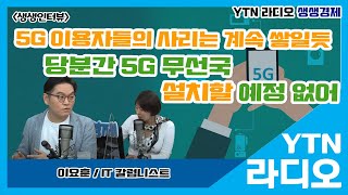 [YTN라디오 생생경제]5G 이용자들의 사리는 계속 쌓일듯..당분간 5G 무선국 설치할 예정 없어_이요훈 IT칼럼니스트