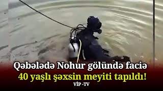 Qəbələdə Nohur gölündə faciə – 40 yaşlı şəxsin meyiti tapıldı!