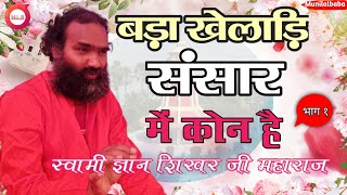 इस संसार में खेलाड़ि कोन है? स्वामी ज्ञान शिखर जी महाराज Santamat Satsang MuniLalBaba