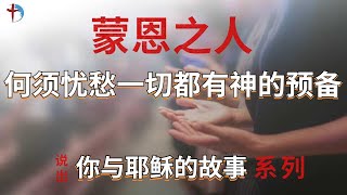 说出你与耶稣的故事】第一季 - 09蒙恩之人，何须忧愁一切都有神的预备