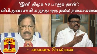 'இனி திமுக vs பாஜக தான்': விபி.துரைசாமி கருத்து ஒரு நல்ல நகைச்சுவை -  வைகை செல்வன்