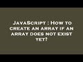 JavaScript : How to create an array if an array does not exist yet?