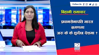 बिहानी समाचार : प्रधानसेनापति भारत भ्रमणमा, अरु के के हुँदैछ देशमा ? (२०७८–७–२३)