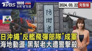 日沖繩「反艦飛彈部隊」成軍! 台海戰具備打擊能力 海地動盪 黑幫老大遭警擊殺20240322｜1800新聞儀點靈完整版｜TVBS新聞 @TVBSNEWS01