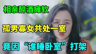 男女相亲醉酒瘫软，孤男寡女共处一室，不料竟因“谁睡卧室”大打出手！【俪馨姐-有缘】