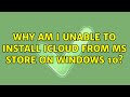 Why am I unable to install iCloud from MS store on windows 10?