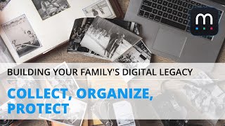 Collect, Organize, Protect: Building Your Family's Digital Legacy