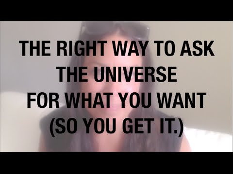 HOW TO ASK THE UNIVERSE FOR WHAT YOU WANT - SO YOU GET IT. HOW TO ASK THE UNIVERSE FOR WHAT YOU WANT - SO YOU GET IT.