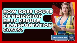 How Does Route Optimization Help Reduce Transportation Costs? | Smart Logistics Network News