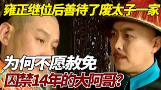 雍正继位后，善待了废太子一家，为何不愿赦免囚禁14年的大阿哥？ #歷史 #歷史故事 #雍正