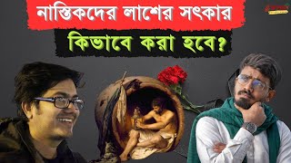 নাস্তিকদের লাশের সৎকার কিভাবে করা হবে? মৃত্যুর পর নাস্তিকদের লাশ কি করা হবে?