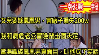 女兒要嫁鳳凰男，害廠子損失200w，我和病危老公冒險做出個決定，當場識破鳳凰男真面目，叫他成了笑話