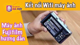 Hướng dẫn ✅kết nối Wifi với Máy ảnh Fujifilm - Máy ảnh cũ Hà Nội