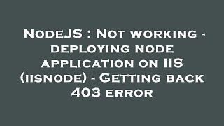 NodeJS : Not working - deploying node application on IIS (iisnode) - Getting back 403 error