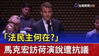 「法民主何在？」馬克宏訪荷演說遭抗議