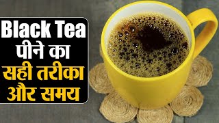 Black Tea Benefits & Right Time to Drink सही समय और तरीके से पीने पर ही फायदा देगी ब्लैक टी