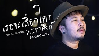 เธอจะเลือกใคร - วารุณี สุนทรีสวัสด์ cover version by  เอ มหาหิงค์ [ MAHAHING ]