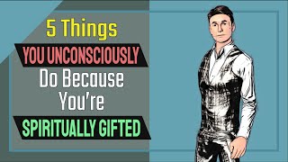 5 Things You Unconsciously Do Because You’re Spiritually Gifted