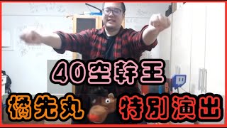 40空幹王橘先丸，加長版演出!!!