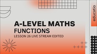 A LEVEL MATHS: Functions Exam Practice LESSON 26