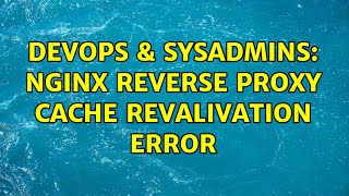 DevOps & SysAdmins: nginx reverse proxy cache revalivation error