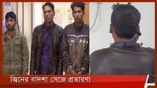 জ্বিনের বাদশা পরিচয়ে  ৬ মাসে অর্ধ কোটি টাকা আত্মসাৎ  8Feb.22