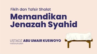 Memandikan Jenazah Syahid l Ustadz Abu Umair Kuswoyo حَفِظَهُ الله تعالى